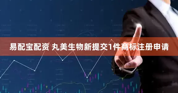易配宝配资 丸美生物新提交1件商标注册申请
