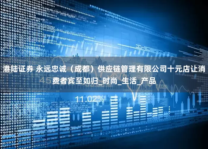 港陆证券 永远忠诚（成都）供应链管理有限公司十元店让消费者宾至如归_时尚_生活_产品