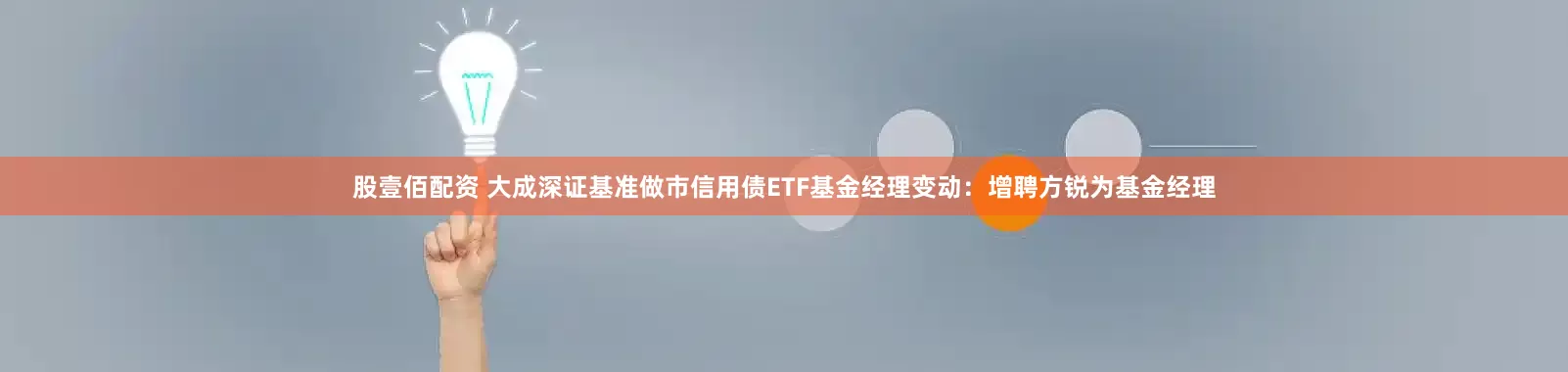 股壹佰配资 大成深证基准做市信用债ETF基金经理变动：增聘方锐为基金经理