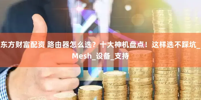 东方财富配资 路由器怎么选？十大神机盘点！这样选不踩坑_Mesh_设备_支持