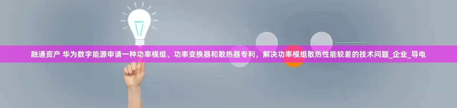 融通资产 华为数字能源申请一种功率模组、功率变换器和散热器专利，解决功率模组散热性能较差的技术问题_企业_导电
