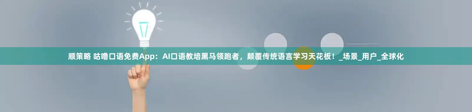 顺策略 咕噜口语免费App：AI口语教培黑马领跑者，颠覆传统语言学习天花板！_场景_用户_全球化
