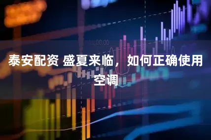泰安配资 盛夏来临，如何正确使用空调