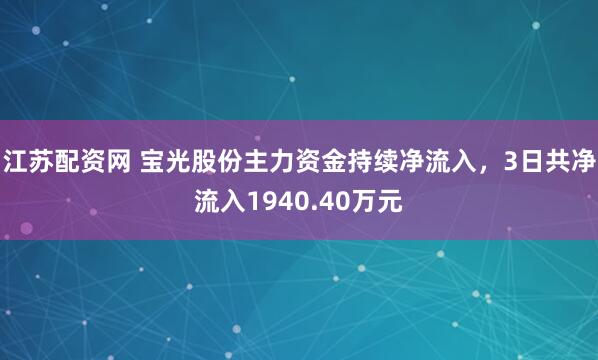 江苏配资网 宝光股份主力资金持续净流入，3日共净流入1940.40万元