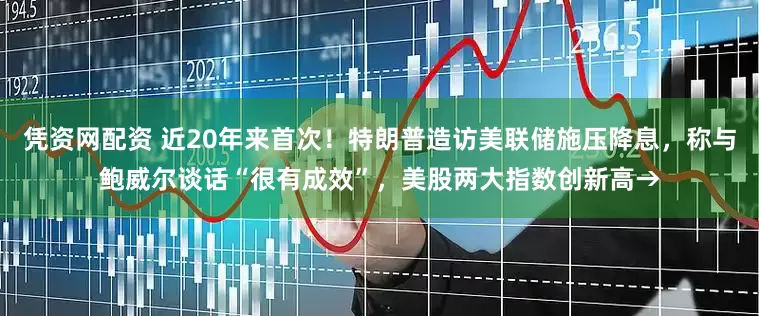 凭资网配资 近20年来首次！特朗普造访美联储施压降息，称与鲍威尔谈话“很有成效”，美股两大指数创新高→