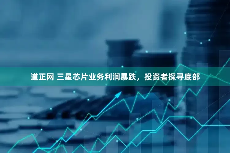 道正网 三星芯片业务利润暴跌，投资者探寻底部