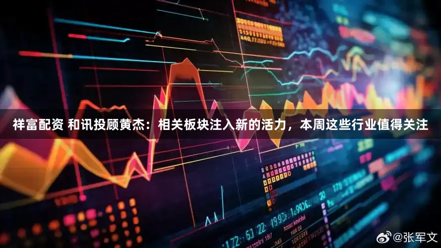 祥富配资 和讯投顾黄杰：相关板块注入新的活力，本周这些行业值得关注