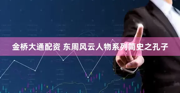 金桥大通配资 东周风云人物系列简史之孔子